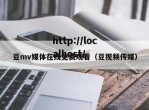 豆mv媒体在线免费观看（豆视频传媒）